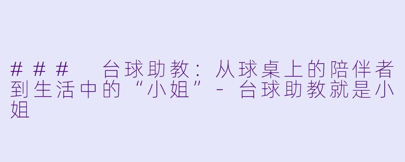### 台球助教：从球桌上的陪伴者到生活中的“小姐”-台球助教就是小姐
