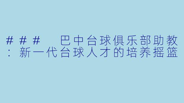 ### 巴中台球俱乐部助教：新一代台球人才的培养摇篮
