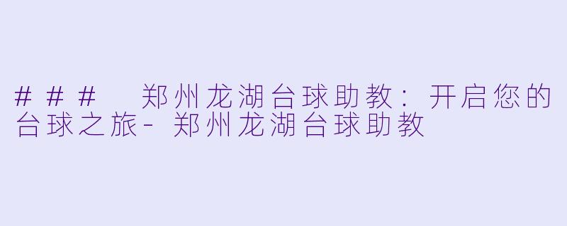 ### 郑州龙湖台球助教:开启您的台球之旅