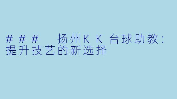 ### 扬州KK台球助教：提升技艺的新选择