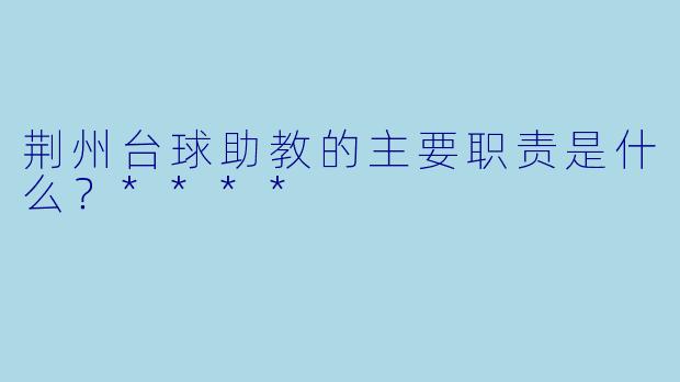 荆州台球助教的主要职责是什么?****