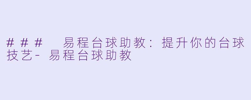 ### 易程台球助教：提升你的台球技艺-易程台球助教