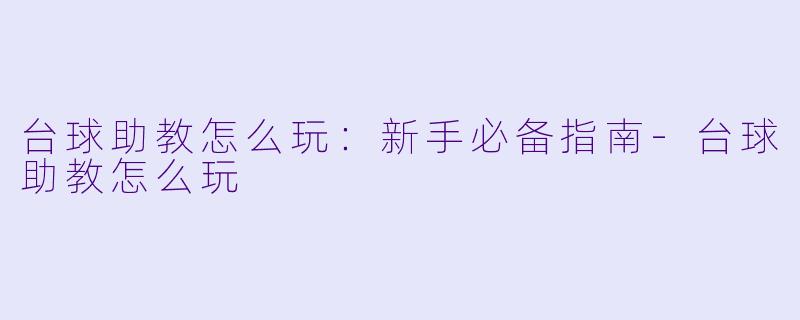 台球助教怎么玩：新手必备指南-台球助教怎么玩