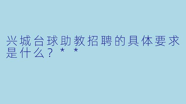 兴城台球助教招聘的具体要求是什么?**