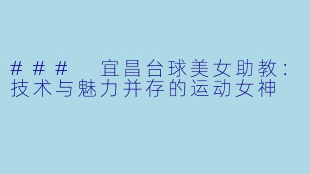 ### 宜昌台球美女助教：技术与魅力并存的运动女神