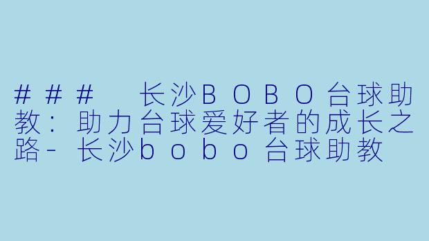 ### 长沙BOBO台球助教：助力台球爱好者的成长之路-长沙bobo台球助教