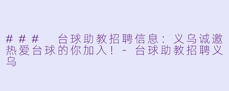 ### 台球助教招聘信息:义乌诚邀热爱台球的你加入!