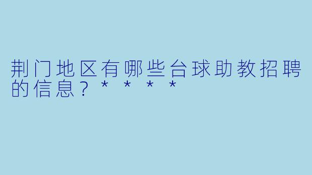 荆门地区有哪些台球助教招聘的信息?****
