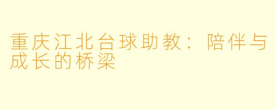 重庆江北台球助教：陪伴与成长的桥梁