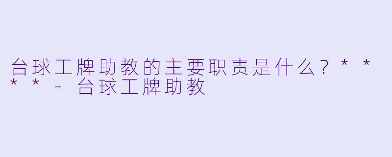 台球工牌助教的主要职责是什么?****