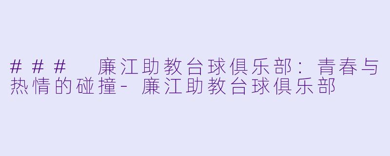 ### 廉江助教台球俱乐部：青春与热情的碰撞-廉江助教台球俱乐部