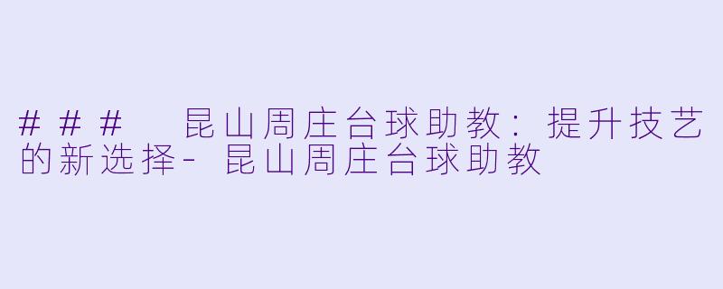 ### 昆山周庄台球助教：提升技艺的新选择-昆山周庄台球助教