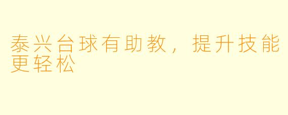 泰兴台球有助教，提升技能更轻松