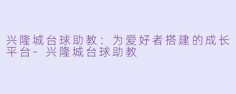 兴隆城台球助教:为爱好者搭建的成长平台