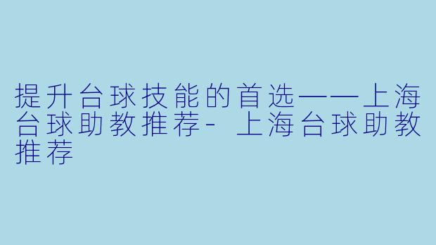 提升台球技能的首选——上海台球助教推荐-上海台球助教推荐