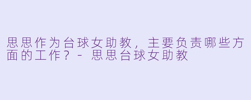思思作为台球女助教，主要负责哪些方面的工作？