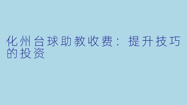 化州台球助教收费：提升技巧的投资