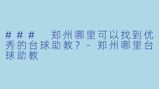 ### 郑州哪里可以找到优秀的台球助教？-郑州哪里台球助教