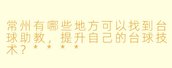 常州有哪些地方可以找到台球助教,提升自己的台球技术?****