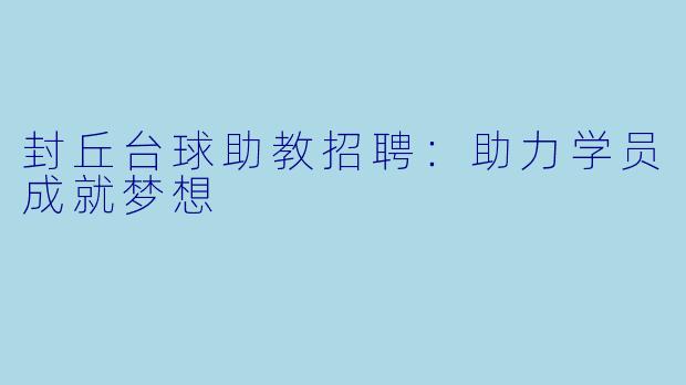 封丘台球助教招聘:助力学员成就梦想