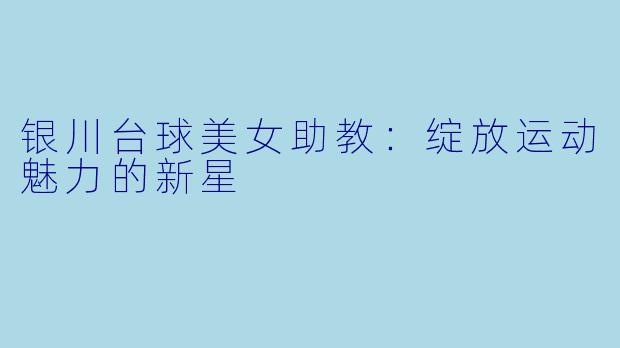银川台球美女助教：绽放运动魅力的新星