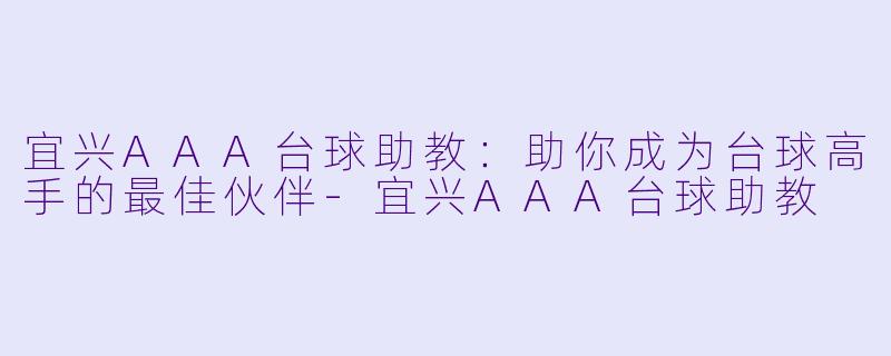 宜兴AAA台球助教：助你成为台球高手的最佳伙伴-宜兴AAA台球助教