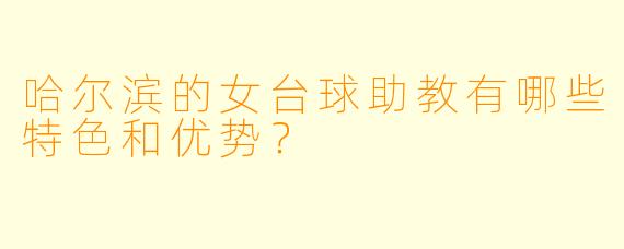 哈尔滨的女台球助教有哪些特色和优势?