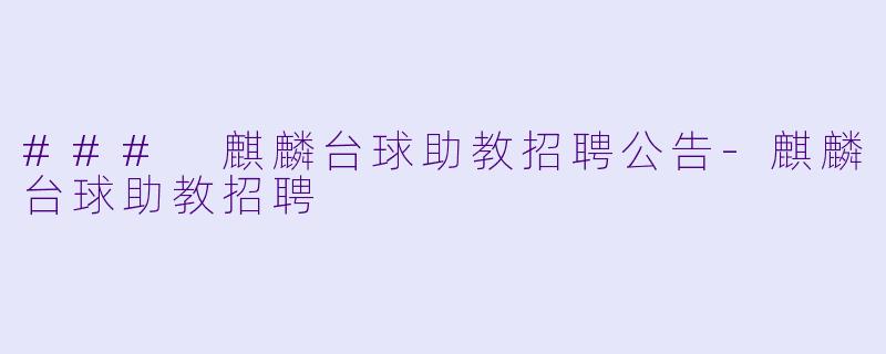 ### 麒麟台球助教招聘公告-麒麟台球助教招聘
