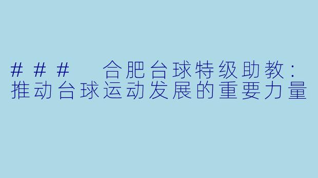 ### 合肥台球特级助教：推动台球运动发展的重要力量