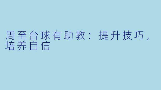 周至台球有助教：提升技巧，培养自信