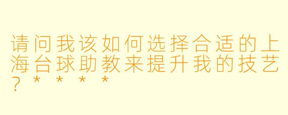 请问我该如何选择合适的上海台球助教来提升我的技艺?****