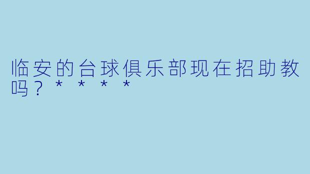 临安的台球俱乐部现在招助教吗？****