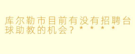 库尔勒市目前有没有招聘台球助教的机会?****