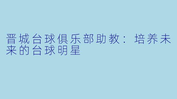 晋城台球俱乐部助教:培养未来的台球明星
