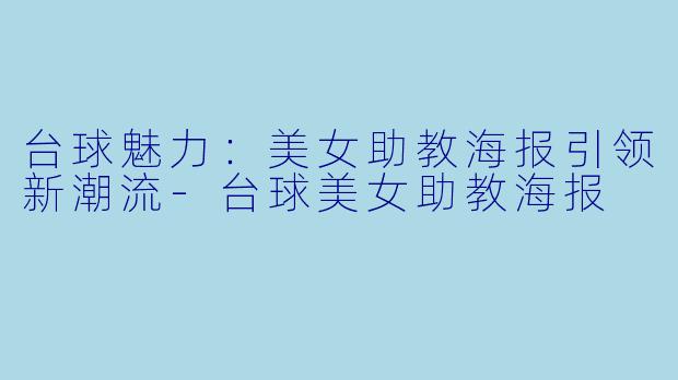 台球魅力：美女助教海报引领新潮流-台球美女助教海报