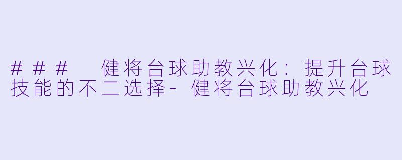 ### 健将台球助教兴化：提升台球技能的不二选择-健将台球助教兴化