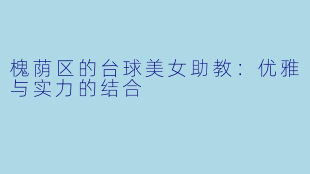 槐荫区的台球美女助教：优雅与实力的结合