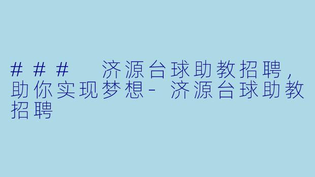 ### 济源台球助教招聘，助你实现梦想-济源台球助教招聘