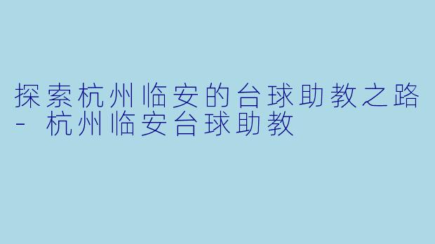 探索杭州临安的台球助教之路-杭州临安台球助教