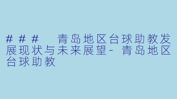 ### 青岛地区台球助教发展现状与未来展望-青岛地区台球助教