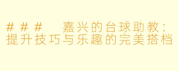 ### 嘉兴的台球助教:提升技巧与乐趣的完美搭档