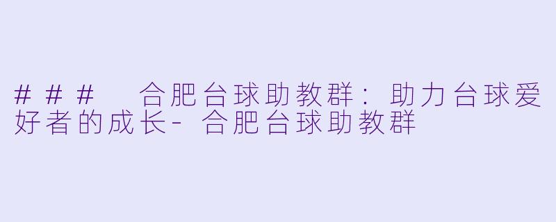 ### 合肥台球助教群:助力台球爱好者的成长