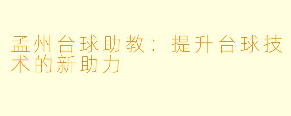 孟州台球助教：提升台球技术的新助力