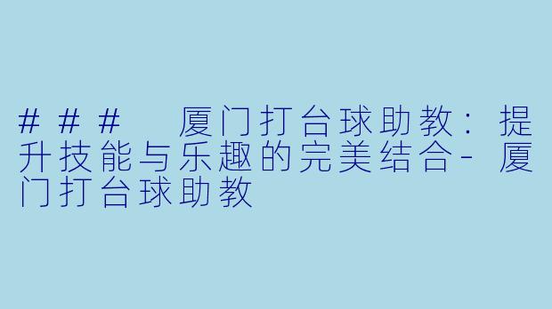 ### 厦门打台球助教：提升技能与乐趣的完美结合-厦门打台球助教