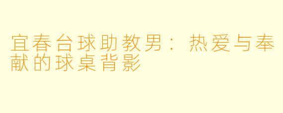 宜春台球助教男:热爱与奉献的球桌背影