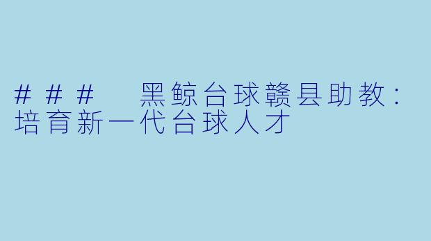### 黑鲸台球赣县助教：培育新一代台球人才