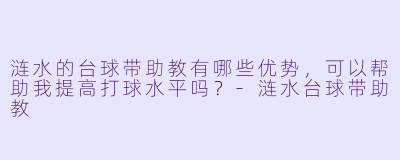 涟水的台球带助教有哪些优势,可以帮助我提高打球水平吗?