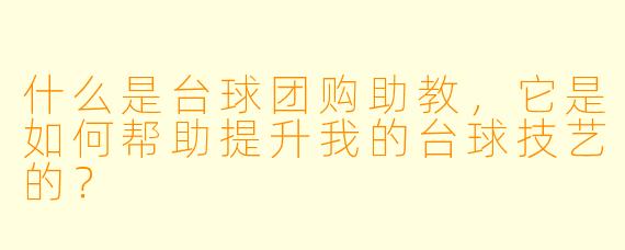 什么是台球团购助教,它是如何帮助提升我的台球技艺的?