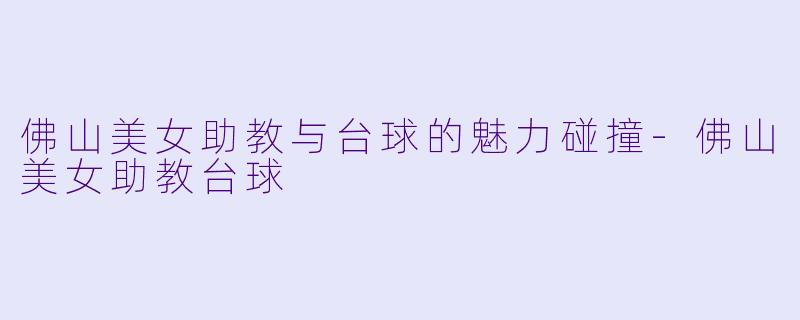 佛山美女助教与台球的魅力碰撞