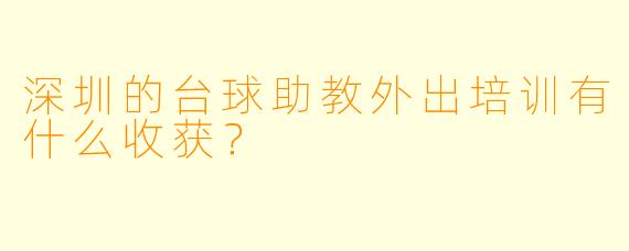 深圳的台球助教外出培训有什么收获？